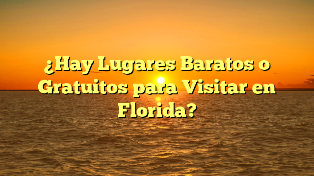 ¿Hay Lugares Baratos o Gratuitos para Visitar en Florida?