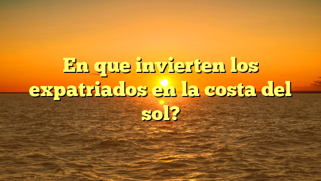 En que invierten los expatriados en la costa del sol?